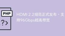 HDMI 2.2规范正式发布,支持96Gbps超高带宽
