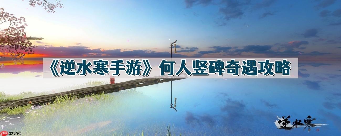 逆水寒手游何人竖碑怎么做-何人竖碑奇遇攻略