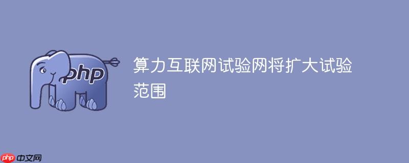 算力互联网试验网将扩大试验范围