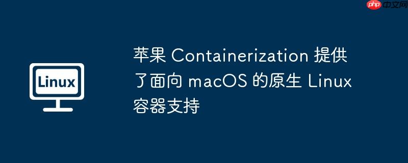 苹果 containerization 提供了面向 macos 的原生 linux 容器支持