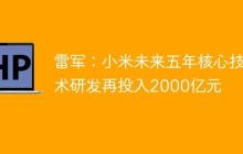 雷军：小米未来五年核心技术研发再投入2000亿元