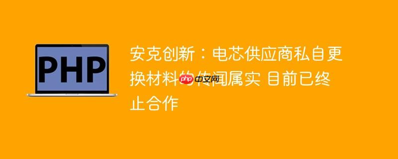 安克创新：电芯供应商私自更换材料的传闻属实 目前已终止合作