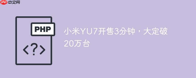 小米yu7开售3分钟，大定破20万台