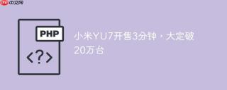 小米yu7开售3分钟，大定破20万台