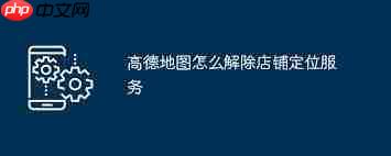 高德地图如何取消店铺定位权限