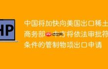 中国将加快向美国出口稀土？商务部：中方将依法审批符合条件的管制物项出口申请