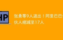 张勇等9人退出！阿里巴巴合伙人缩减至17人