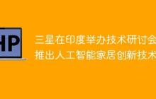 三星在印度举办技术研讨会，推出人工智能家居创新技术