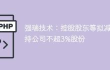 强瑞技术：控股股东等拟减持公司不超3%股份