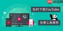 在手机端下载YouTube视频的方法有哪些？