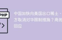 中国加快向美国出口稀土、美方取消对华限制措施？商务部回应