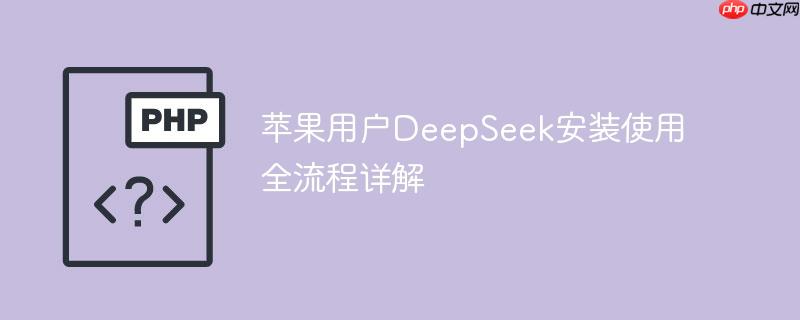苹果用户DeepSeek安装使用全流程详解