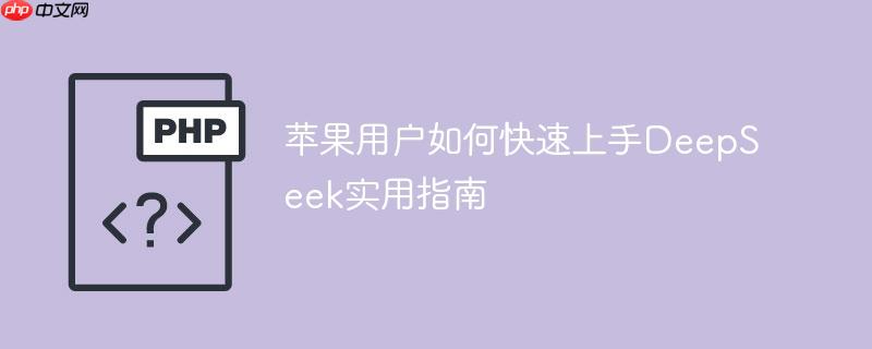 苹果用户如何快速上手DeepSeek实用指南