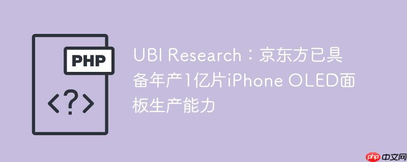 UBI Research:京东方已具备年产1亿片iPhone OLED面板生产能力