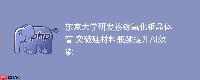 东京大学研发掺镓氧化铟晶体管 突破硅材料瓶颈提升ai效能
