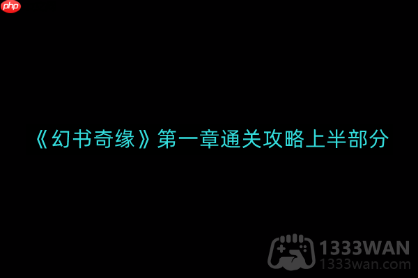 幻书奇缘第1章怎么通关-第一章通关攻略上半部分