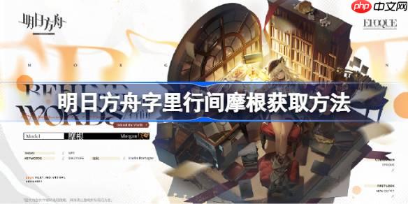 明日方舟字里行间摩根获取方法-明日方舟字里行间摩根怎么获取