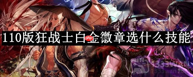 dnf110版本狂战士白金徽章选什么技能-狂战士白金徽章技能推荐