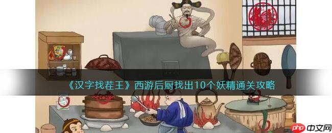 抖音汉字找茬王西游后厨怎么过-西游后厨找出10个妖精通关攻略