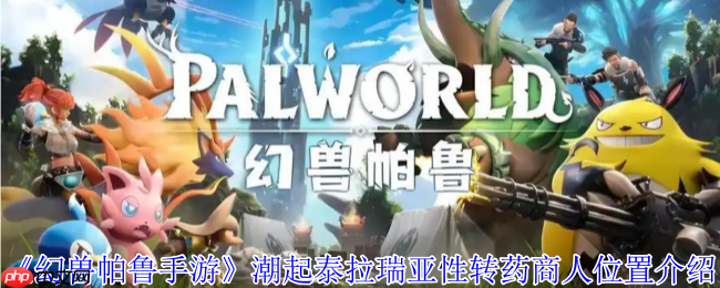 幻兽帕鲁潮起泰拉瑞亚版性转药商人全攻略：坐标刷新机制详解