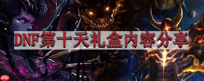 地下城与勇士4.6版本前瞻-DNF第十天礼盒内容分享