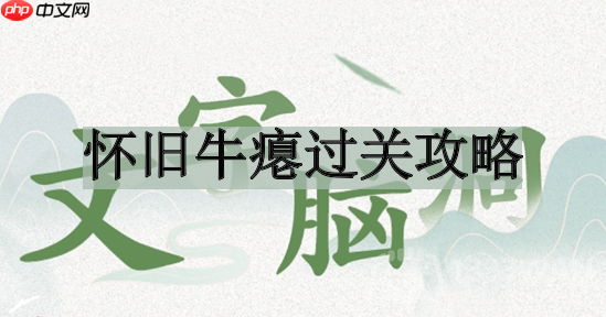 文字脑洞怀旧牛瘪如何过关-怀旧牛瘪过关攻略