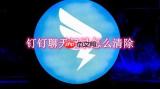 钉钉聊天记录怎么清除