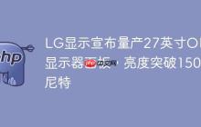 LG显示宣布量产27英寸OLED显示器面板，亮度突破1500尼特