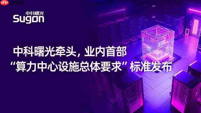 业内首部!中科曙光牵头“算力中心设施总体标准”发布