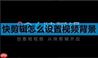 快剪辑怎么设置视频背景