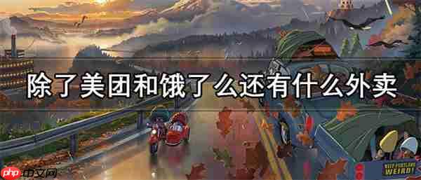 除了美团和饿了么还有什么外卖-最全外卖平台大全