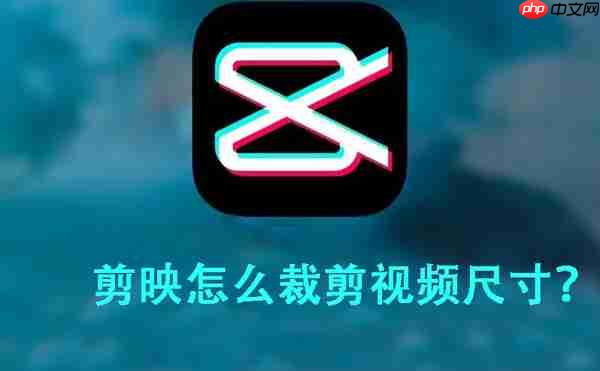 剪映裁剪视频尺寸方法教程