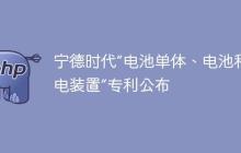 宁德时代“电池单体、电池和用电装置”专利公布