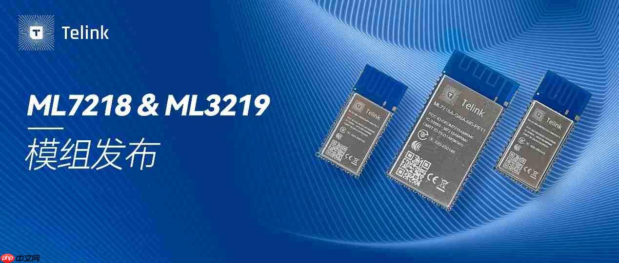 泰凌微电子ML7218 & ML3219模组发布：低功耗“芯”突破，智能物联新选择