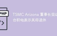 TSMC Arizona 董事长变动，台积电表示其将退休