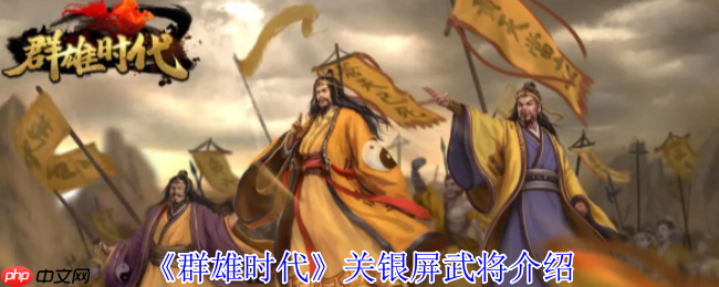 群雄时代关银屏终极攻略:爆发流核心武将深度解析