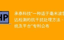 承泰科技“一种适于毫米波雷达检测的抗干扰处理方法、系统及平台”专利公布