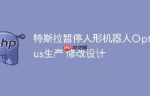 特斯拉暂停人形机器人Optimus生产 修改设计