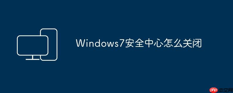 Windows7安全中心怎么关闭