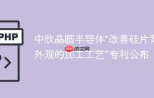 中欣晶圆半导体“改善硅片背封外观的加工工艺”专利公布