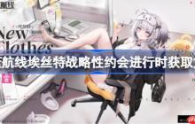 碧藍(lán)航線埃絲特戰(zhàn)略性約會(huì)進(jìn)行時(shí)獲取方法-碧藍(lán)航線埃絲特戰(zhàn)略性約會(huì)進(jìn)行時(shí)怎么獲取