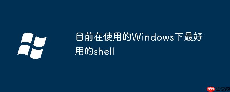 目前在使用的windows下最好用的shell