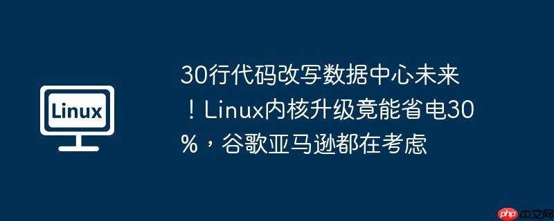 30行代碼改寫數據中心未來！Linux內核升級竟能省電30%，谷歌亞馬遜都在考慮-小浪學習網