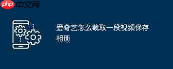 爱奇艺如何截取视频片段保存至相册