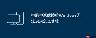 电脑电源故障后Windows无法启动怎么处理