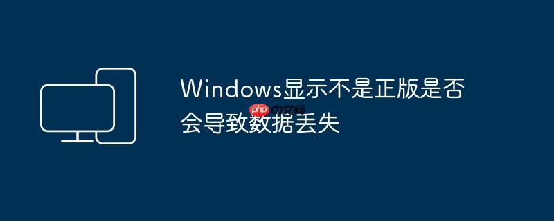 Windows显示不是正版是否会导致数据丢失