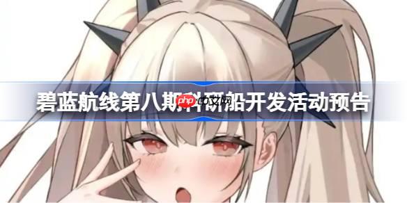 碧蓝航线第八期科研船开发活动什么时候开-碧蓝航线第八期科研船开发活动预告