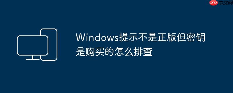 Windows提示不是正版但密钥是购买的怎么排查