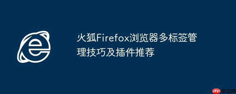 火狐Firefox浏览器多标签管理技巧及插件推荐