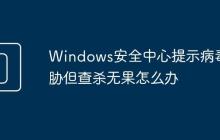 Windows安全中心提示病毒威胁但查杀无果怎么办